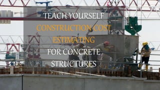 TEACH YOURSELF
CONSTRUCTION COST
ESTIMATING
FOR CONCRETE
STRUCTURES
 