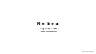 1
Resilience
D o i n g w h a t i t t a k e s
linkedin.com/in/lucioribeiro/
linkedin.com/in/lucioribeiro
 