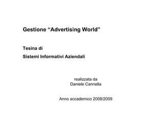 Gestione “Advertising World” Tesina di Sistemi Informativi Aziendali   realizzata da  Daniele Cannella     Anno accademico 2008/2009 