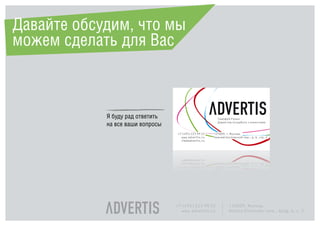 Давайте обсудим, что мы
можем сделать для Вас



            Я буду рад ответить
            на все ваши вопросы




                                  +7 (495) 225 99 22   125009, Moscow,
                                    www.advertis.ru    Nizhny Kislovsky lane., bldg. 6, c. 2
 