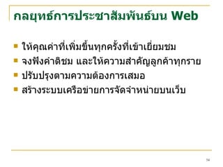 กลยุทธ์การประชาสัมพันธ์บน   Web ให้คุณค่าที่เพิ่มขึ้นทุกครั้งที่เข้าเยี่ยมชม จงฟังคำติชม และให้ความสำคัญลูกค้าทุกราย ปรับปรุงตามความต้องการเสมอ สร้างระบบ เครือข่ายการจัดจำหน่ายบนเว็บ 