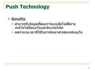 Push Technology Benefits สามารถรับข้อมูลที่ต้องการแบบอัตฺโนมัติผ่านเทคโนโลยีของเว็บและอินเทอร์เน็ต ลดจำนวนเวลาที่ใช้ในการค้นหาสารสนเทศบนเว็บ 