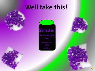 Well take this!SlimsterLoose weight fast!1564 pills per bottle60,000 mg