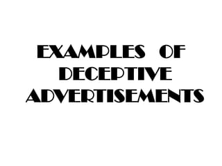 EXAMPLES OF
DECEPTIVE
ADVERTISEMENTS
 