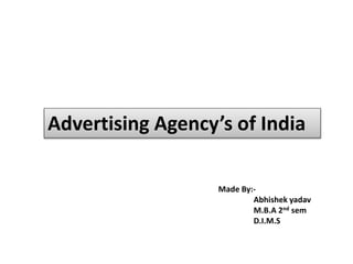 Advertising Agency’s of India
Made By:-
Abhishek yadav
M.B.A 2nd sem
D.I.M.S
 