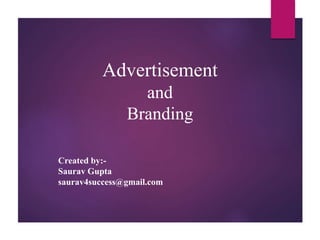 Advertisement
and
Branding
Created by:-
Saurav Gupta
saurav4success@gmail.com
 