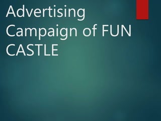 Advertising
Campaign of FUN
CASTLE
 
