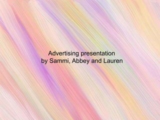 Advertising presentation
by Sammi, Abbey and Lauren
 