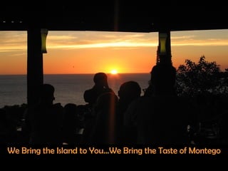 We Bring the Island to You…We Bring the Taste of Montego 