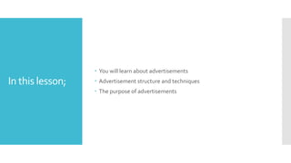 In this lesson;
 You will learn about advertisements
 Advertisement structure and techniques
 The purpose of advertisements
 
