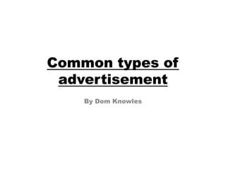 Common types of
advertisement
By Dom Knowles
 