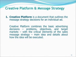 1. Creative Platform is a document that outlines the
message strategy decisions for an individual ad.
Creative Platform co...