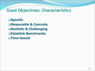 Specific
Measurable & Concrete
Realistic & Challenging
Establish Benchmarks
Time-bound
15
Good Objectives: Characteri...