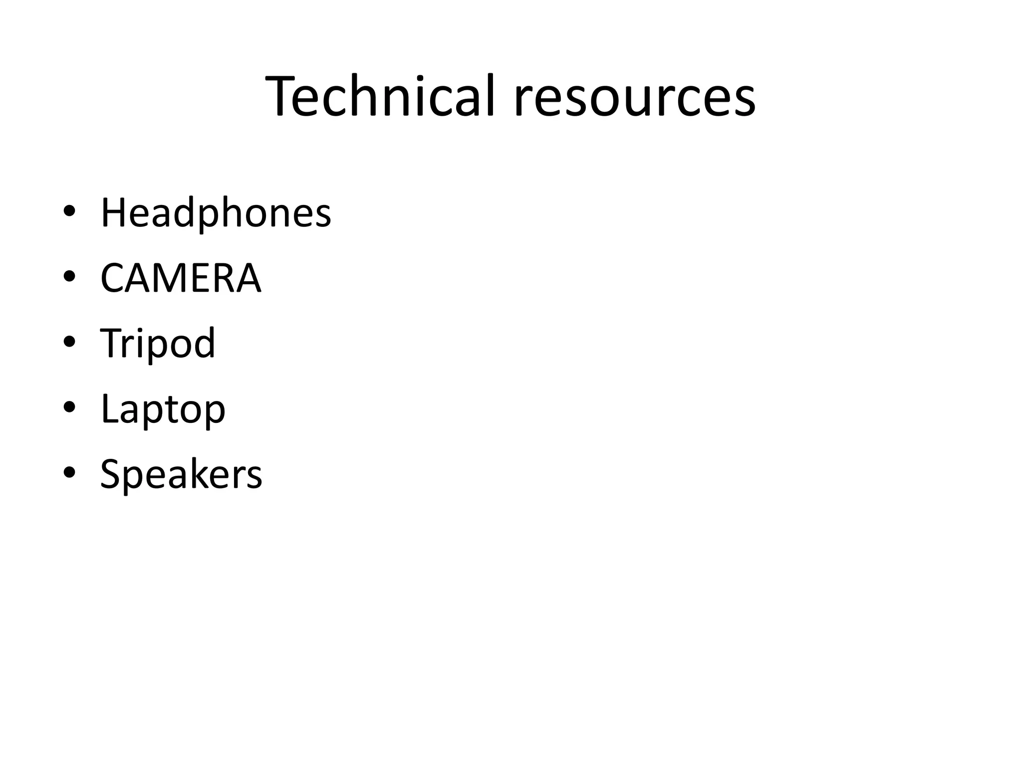 Technical resources
•
•
•
•
•

Headphones
CAMERA
Tripod
Laptop
Speakers

 