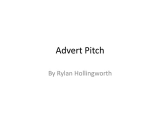 Advert Pitch
By Rylan Hollingworth
 