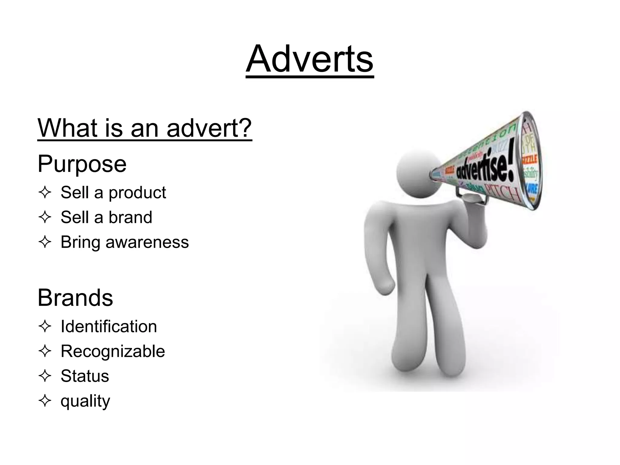 Adverts
What is an advert?
Purpose
 Sell a product
 Sell a brand
 Bring awareness
Brands
 Identification
 Recognizable
 Status
 quality
 
