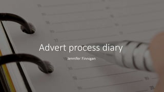 Advert process diary
Jennifer Finnigan
 