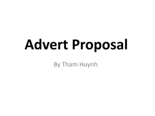 Advert Proposal
    By Tham Huynh
 
