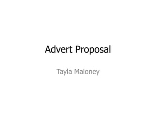 Advert Proposal

  Tayla Maloney
 