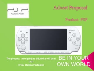The product I am going to advertise will be a   BE IN YOUR
                   PSP
         ( Play Station Portable).              OWN WORLD
 