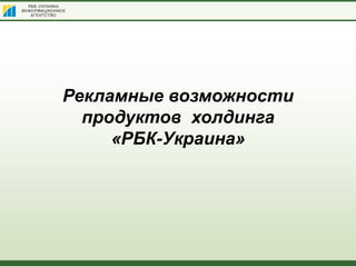 +38 (044) 593 3939www.rbc.ua
Рекламные возможности
продуктов холдинга
«РБК-Украина»
 