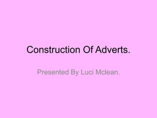 Construction Of Adverts. Presented By Luci Mclean.  