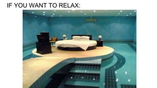 IF YOU WANT TO RELAX:
 