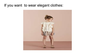 If you want to wear elegant clothes:
 