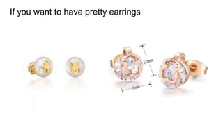 If you want to have pretty earrings
 