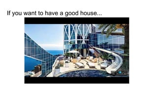 If you want to have a good house...
 