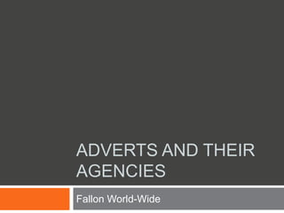 ADVERTS AND THEIR
AGENCIES
Fallon World-Wide
 