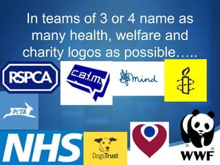 In teams of 3 or 4 name as
many health, welfare and
charity logos as possible…..
 