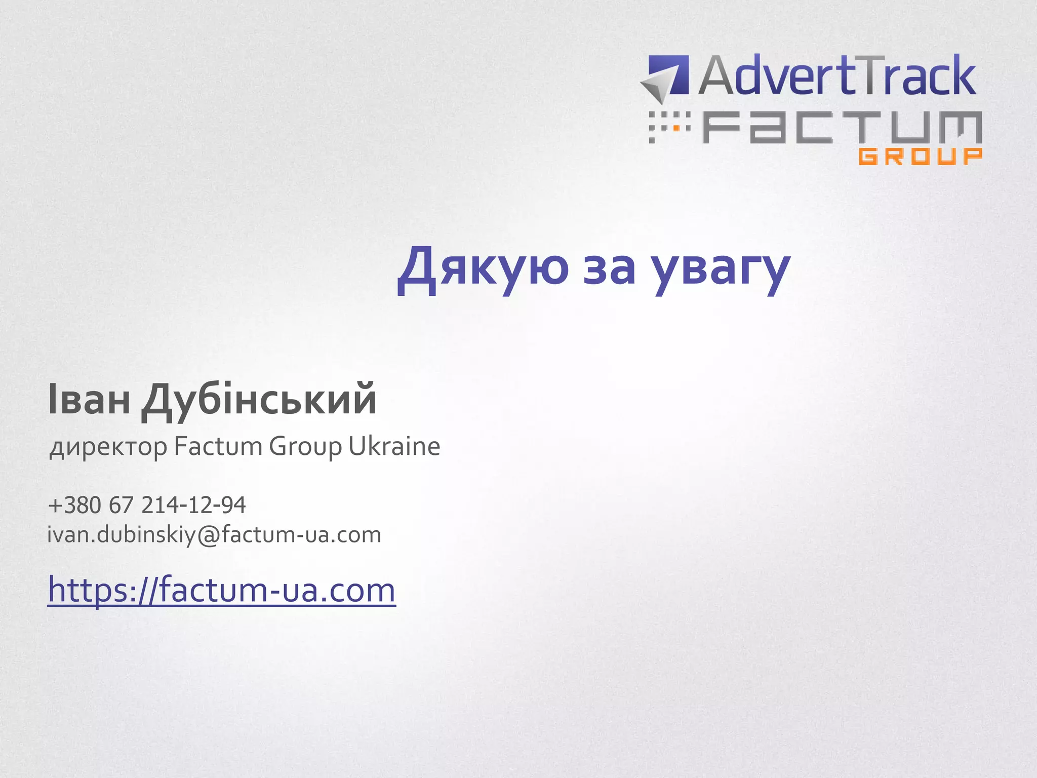 Дякую за увагу
Іван Дубінський
директор Factum Group Ukraine
https://factum-ua.com
ivan.dubinskiy@factum-ua.com
+380 67 214-12-94
 