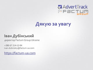 Дякую за увагу
Іван Дубінський
директор Factum Group Ukraine
https://factum-ua.com
ivan.dubinskiy@factum-ua.com
+380 67 214-12-94
 