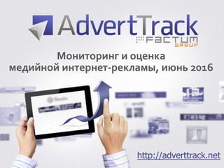 http://adverttrack.net
Мониторинг и оценка
медийной интернет-рекламы, июнь 2016
 