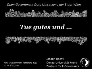 Tue gutes und …
Open Government Data Umsetzung der Stadt Wien
Johann Höchtl
Donau-Universität Krems
Zentrum für E-Governance
ADV E-Government Konferenz 2013
11. 6. 2013, Linz
 