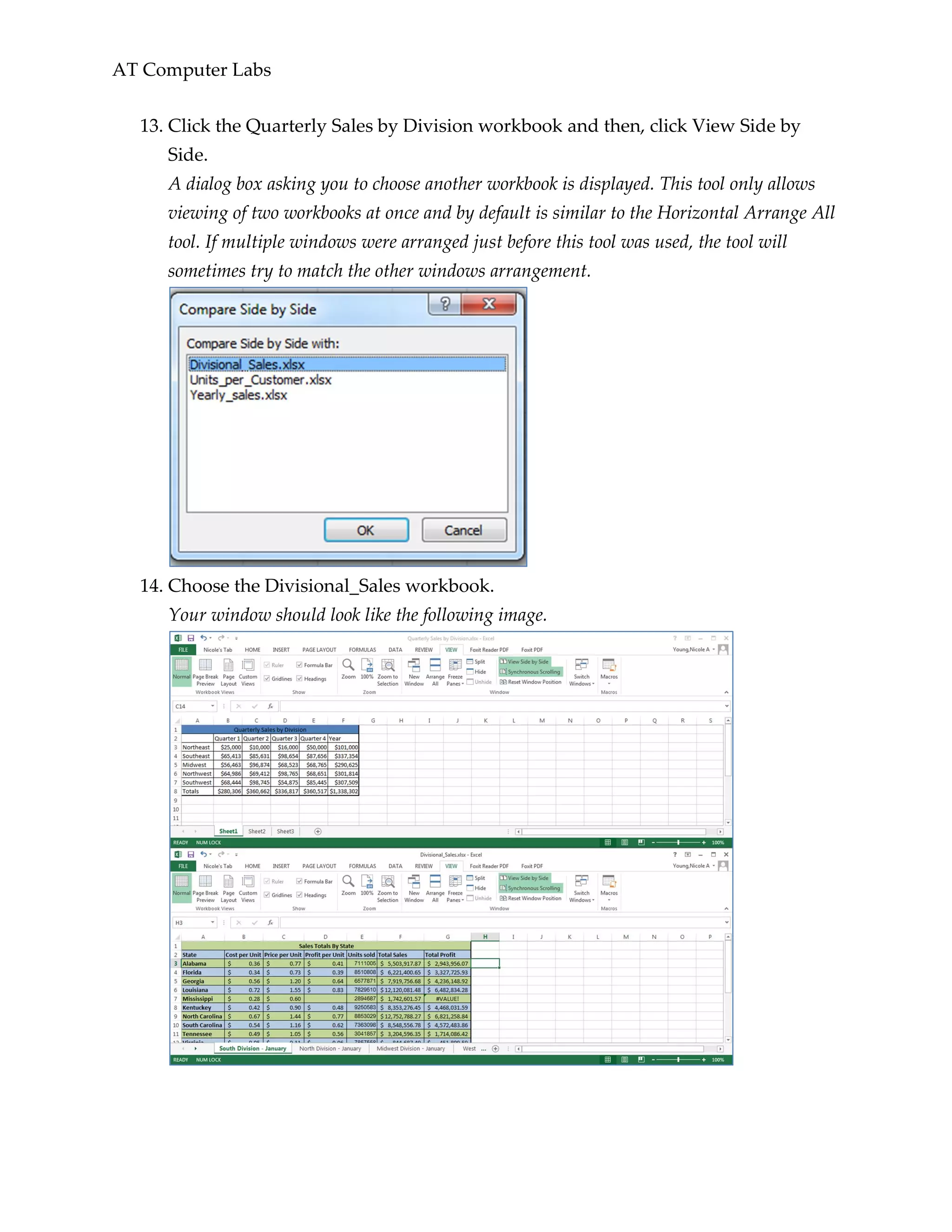 AT Computer Labs
13. Click the Quarterly Sales by Division workbook and then, click View Side by
Side.
A dialog box asking you to choose another workbook is displayed. This tool only allows
viewing of two workbooks at once and by default is similar to the Horizontal Arrange All
tool. If multiple windows were arranged just before this tool was used, the tool will
sometimes try to match the other windows arrangement.
14. Choose the Divisional_Sales workbook.
Your window should look like the following image.
 