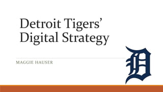 Detroit Tigers’
Digital Strategy
MAGGIE HAUSER
 
