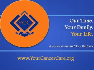 Our Time.
Your Family.
Your Life.
Rebekah Andre and Sean Faulkner
www.YourCancerCare.org
 