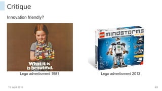 15. April 2016 40
Critique
Innovation friendly?
Lego advertisment 1981 Lego advertisment 2013
 