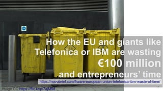 15. April 2016 7
Image CC https://flic.kr/p/7ajM9d
How the EU and giants like
Telefonica or IBM are wasting
€100 million
and entrepreneurs’ time
https://novobrief.com/fiware-european-union-telefonica-ibm-waste-of-time/
 