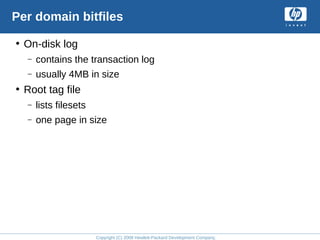 Copyright (C) 2008 Hewlett-Packard Development Company, L.P.
Per domain bitfiles
• On-disk log
– contains the transaction log
– usually 4MB in size
• Root tag file
– lists filesets
– one page in size
 