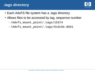 Copyright (C) 2008 Hewlett-Packard Development Company, L.P.
.tags directory
• Each AdvFS file system has a .tags directory
• Allows files to be accessed by tag, sequence number
– /Advfs_mount_point/.tags/15374
– /Advfs_mount_point/.tags/0x3c0e.8001
 