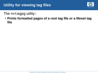 Copyright (C) 2008 Hewlett-Packard Development Company, L.P.
Utility for viewing tag files
The nvtagpg utility:
• Prints formatted pages of a root tag file or a fileset tag
file
 