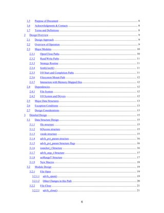 6
1.5 Purpose of Document ..................................................................................................................... 8
1.6 Acknowledgments & Contacts ....................................................................................................... 8
1.7 Terms and Definitions .................................................................................................................... 8
2 Design Overview.................................................................................................................................... 9
2.1 Design Approach............................................................................................................................ 9
2.2 Overview of Operation ................................................................................................................... 9
2.3 Major Modules ............................................................................................................................. 10
2.3.1 Open/Close Paths.................................................................................................................. 10
2.3.2 Read/Write Paths .................................................................................................................. 11
2.3.3 Strategy Routine ................................................................................................................... 11
2.3.4 fcntl()/ioctl() ......................................................................................................................... 11
2.3.5 I/O Start and Completion Paths ............................................................................................ 11
2.3.6 Filesystem Mount Path ......................................................................................................... 12
2.3.7 Interaction with Memory-Mapped files................................................................................ 12
2.4 Dependencies................................................................................................................................ 12
2.4.1 File System ........................................................................................................................... 12
2.4.2 I/O System and Drivers ........................................................................................................ 12
2.5 Major Data Structures................................................................................................................... 13
2.6 Exception Conditions ................................................................................................................... 13
2.7 Design Considerations.................................................................................................................. 13
3 Detailed Design .................................................................................................................................... 15
3.1 Data Structure Design................................................................................................................... 15
3.1.1 file structure.......................................................................................................................... 15
3.1.2 bfAccess structure................................................................................................................. 15
3.1.3 vnode structure ..................................................................................................................... 15
3.1.4 advfs_pvt_param structure.................................................................................................... 16
3.1.5 advfs_pvt_param Structure flags .......................................................................................... 16
3.1.6 ioanchor_t Structure ............................................................................................................. 16
3.1.7 advfs_args_t Structure .......................................................................................................... 17
3.1.8 actRangeT Structure ............................................................................................................. 17
3.1.9 New Macros.......................................................................................................................... 18
3.2 Module Design ............................................................................................................................. 19
3.2.1 File Open .............................................................................................................................. 19
3.2.1.1 advfs_open()..................................................................................................................... 19
3.2.1.2 Other Changes in this Path ............................................................................................... 20
3.2.2 File Close.............................................................................................................................. 21
3.2.2.1 advfs_close()..................................................................................................................... 21
 