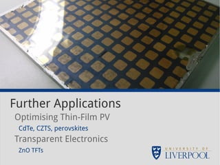 Further Applications 
Optimising Thin-Film PV 
CdTe, CZTS, perovskites 
Transparent Electronics 
ZnO TFTs 
 