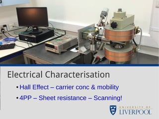 Electrical Characterisation 
●Hall Effect – carrier conc & mobility 
● 4PP – Sheet resistance – Scanning! 
 