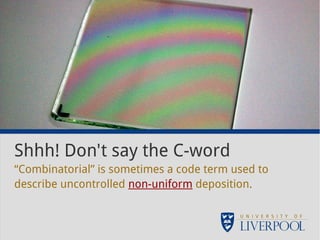 Shhh! Don't say the C-word 
“Combinatorial” is sometimes a code term used to 
de scribe uncontrolled non-uniform deposition. 
 
