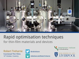 Rapid optimisation techniques 
for thin-film materials and devices 
Robert Treharne 
Functional Thin Films 
16th October, Coventry 
@robtreharne 
slideshare.net/RobertTreharne 
 