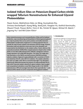 RESEARCH ARTICLE
www.afm-journal.de
Isolated Iridium Sites on Potassium-Doped Carbon-nitride
wrapped Tellurium Nanostructures for Enhanced Glycerol
Photooxidation
Pawan Kumar, Abdelrahman Askar, Jiu Wang, Soumyabrata Roy,
Srinivasu Kancharlapalli, Xiyang Wang, Varad Joshi, Hangtian Hu, Karthick Kannimuthu,
Dhwanil Trivedi, Praveen Bollini, Yimin A. Wu, Pulickel M. Ajayan, Michael M. Adachi,*
Jinguang Hu,* and Md Golam Kibria*
Many industrial processes such transesteriﬁcation of fatty acid for biodiesel
production, soap manufacturing and biosynthesis of ethanol generate glycerol
as a major by-product that can be used to produce commodity chemicals.
Photocatalytic transformation of glycerol is an enticing approach that can
exclude the need of harsh oxidants and extraneous thermal energy. However,
the product yield and selectivity remain poor due to low absorption and
unsymmetrical site distribution on the catalyst surface. Herein, tellurium (Te)
nanorods/nanosheets (TeNRs/NSs) wrapped potassium-doped carbon nitride
(KCN) van der Waal (vdW) heterojunction (TeKCN) is designed to enhance
charge separation and visible-NIR absorption. The iridium (Ir) single atom
sites decoration on the TeKCN core-shell structure (TeKCNIr) promotes
selective oxidation of glycerol to glyceraldehyde with a conversion of 45.6%
and selectivity of 61.6% under AM1.5G irradiation. The catalytic selectivity
can reach up to 88% under 450 nm monochromatic light. X-ray absorption
spectroscopy (XAS) demonstrates the presence of undercoordinated IrN2O2
sites which improved catalytic selectivity for glycol oxidation. Band energies
and computational calculations reveal faile charge transfer in the TeKCNIr
heterostructure. EPR and scavenger tests discern that superoxide (O2
•−
) and
hydroxyl (•OH) radicals are prime components driving glycerol oxidation.
P. Kumar, J. Wang, H. Hu, K. Kannimuthu, D. Trivedi, J. Hu, M. G. Kibria
Department of Chemical and Petroleum Engineering
University of Calgary
2500 University Drive, NW, Calgary, Alberta T2N 1N4, Canada
E-mail: jinguang.hu@ucalgary.ca;md.kibria@ucalgary.ca
A.Askar,M.M.Adachi
School of Engineering Science
Simon FraserUniversity
Burnaby,BC V5A 1S6,Canada
E-mail: mmadachi@sfu.ca
The ORCID identiﬁcation number(s) for the author(s) of this article
can be found under https://doi.org/10.1002/adfm.202313793
© 2024 The Authors. Advanced Functional Materials published by
Wiley-VCH GmbH. This is an open access article under the terms of the
Creative Commons Attribution License, which permits use, distribution
and reproduction in any medium, provided the original work is properly
cited.
DOI: 10.1002/adfm.202313793
1. Introduction
To tackle the challenges of rising petroleum
prices and CO2 concentration, govern-
ments around the globe are enacting
“biofuel blending mandates” which ne-
cessitated the addition of 2–10% biofuel
in petroleum fuel.[1]
Biodiesel production
from the transesteriﬁcation of fatty acid oc-
cupies a market size worth USD 32.09 bil-
lion and is expected to grow at the rate of
10.0% from 2022 to 2030.[2]
For each 10
Kg biodiesel production from the transes-
teriﬁcation process, 1 Kg glycerol is pro-
duced as a major by-product which has lim-
ited utility in the cosmetic, food, tobacco
and pharmaceutical industries.[3]
Utilizing
the carbon content of glycerol to upgrade to
value-added chemicals is a valuable comple-
ment. Many chemocatalytic processes such
as hydrogenolysis (1,2 propanediol, ethy-
lene glycol), dehydration (acrolein, acetol),
oxidation (dihydroxyacetone; DHA, glyc-
eric acid, hydroxypyruvic acid, formic acid),
S. Roy, P. M. Ajayan
Department of Materials Science and Nanoengineering
Rice University
Houston, TX 77005, USA
S. Kancharlapalli
Theoretical Chemistry Section
Chemistry Division
Bhabha Atomic Research Centre
Trombay, Mumbai 400085, India
S. Kancharlapalli
Homi Bhabha National Institute
Anushaktinagar, Mumbai 400094, India
X. Wang, Y. A. Wu
Department of Mechanical and Mechatronics Engineering
Waterloo Institute for Nanotechnology
Materials Interface Foundry
University of Waterloo
Waterloo, Ontario N2L 3G1, Canada
Adv. Funct. Mater. 2024, 2313793 2313793 (1 of 15) © 2024 The Authors. Advanced Functional Materials published by Wiley-VCH GmbH
 